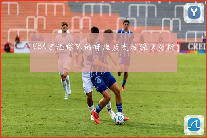 CBA宏远球队的辉煌历史与现状分析