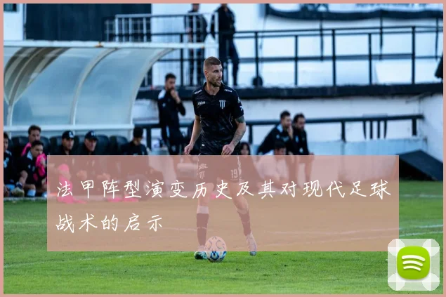 法甲阵型演变历史及其对现代足球战术的启示