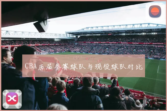 CBA历届参赛球队与现役球队对比