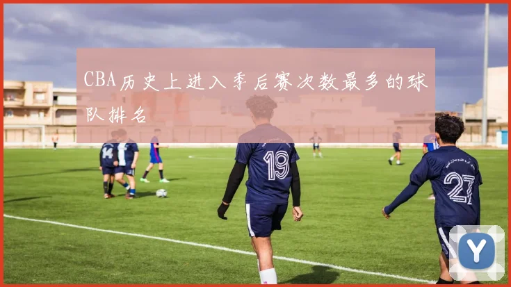 CBA历史上进入季后赛次数最多的球队排名